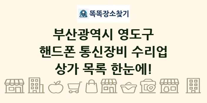 부산광역시 영도구 핸드폰 통신장비 수리업 상가 목록 및 정보
