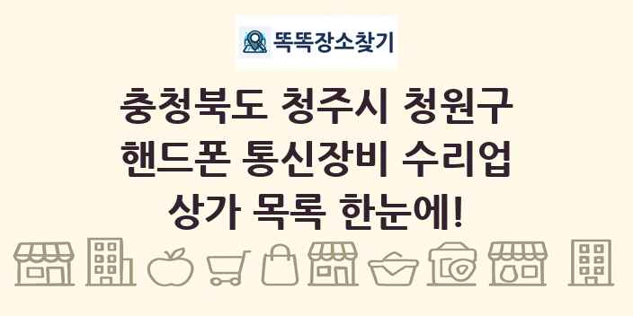 충청북도 청주시 청원구 핸드폰 통신장비 수리업 상가 목록 및 정보