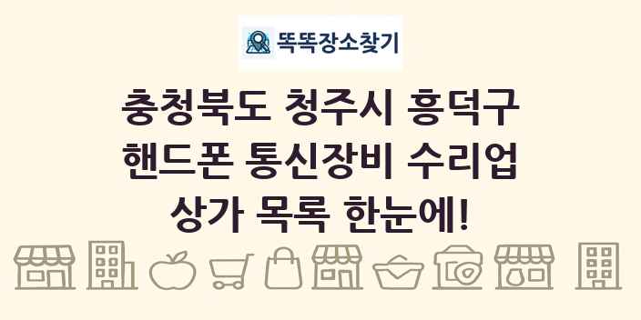 충청북도 청주시 흥덕구 핸드폰 통신장비 수리업 상가 목록 및 정보