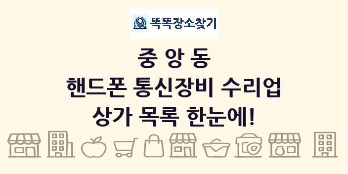 중앙동 핸드폰 통신장비 수리업 상가 목록 및 정보