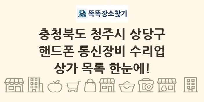 충청북도 청주시 상당구 핸드폰 통신장비 수리업 상가 목록 및 정보