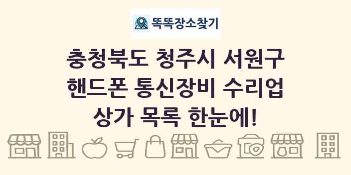 충청북도 청주시 서원구 핸드폰 통신장비 수리업 상가 목록 및 정보