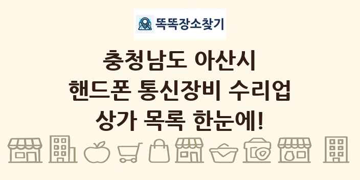 충청남도 아산시 핸드폰 통신장비 수리업 상가 목록 및 정보