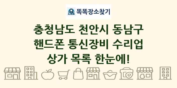 충청남도 천안시 동남구 핸드폰 통신장비 수리업 상가 목록 및 정보