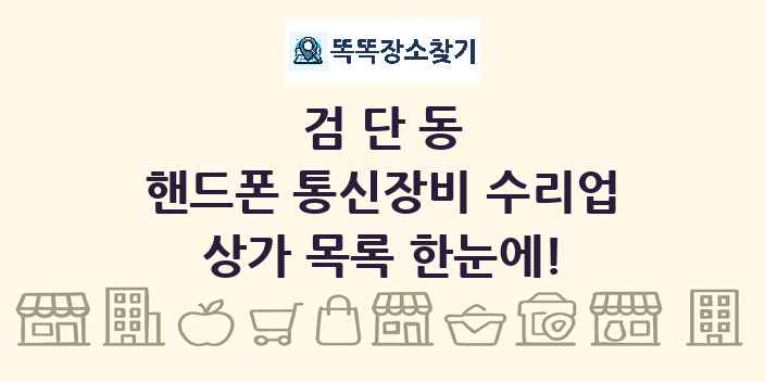 검단동 핸드폰 통신장비 수리업 상가 목록 및 정보