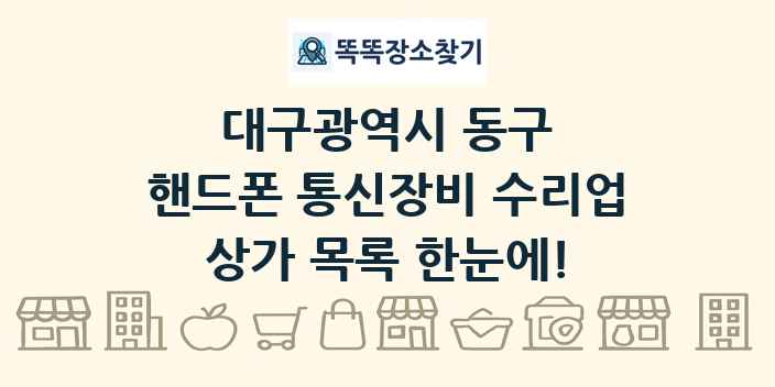 대구광역시 동구 핸드폰 통신장비 수리업 상가 목록 및 정보