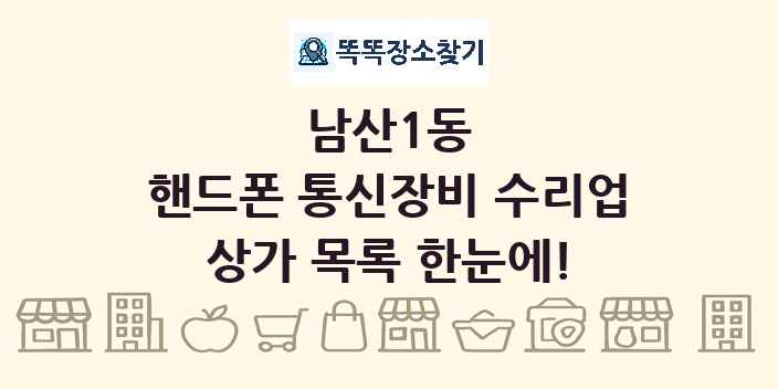 남산1동 핸드폰 통신장비 수리업 상가 목록 및 정보