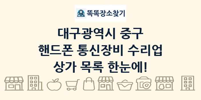 대구광역시 중구 핸드폰 통신장비 수리업 상가 목록 및 정보