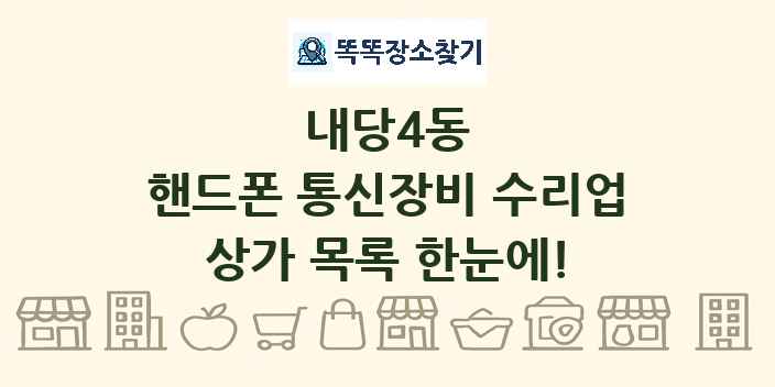 내당4동 핸드폰 통신장비 수리업 상가 목록 및 정보