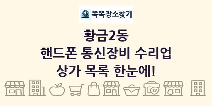 황금2동 핸드폰 통신장비 수리업 상가 목록 및 정보
