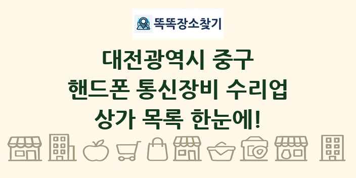 대전광역시 중구 핸드폰 통신장비 수리업 상가 목록 및 정보