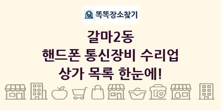 갈마2동 핸드폰 통신장비 수리업 상가 목록 및 정보