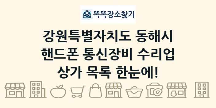 강원특별자치도 동해시 핸드폰 통신장비 수리업 상가 목록 및 정보