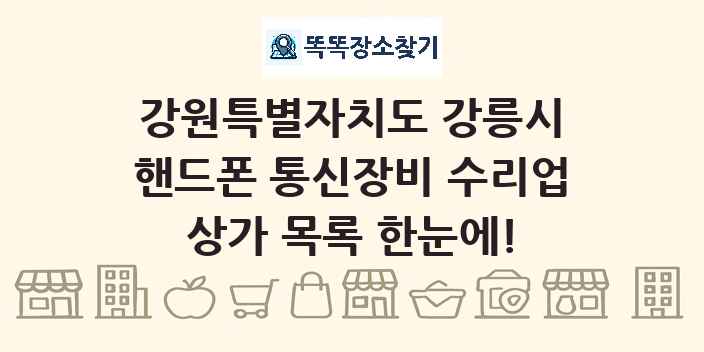 강원특별자치도 강릉시 핸드폰 통신장비 수리업 상가 목록 및 정보