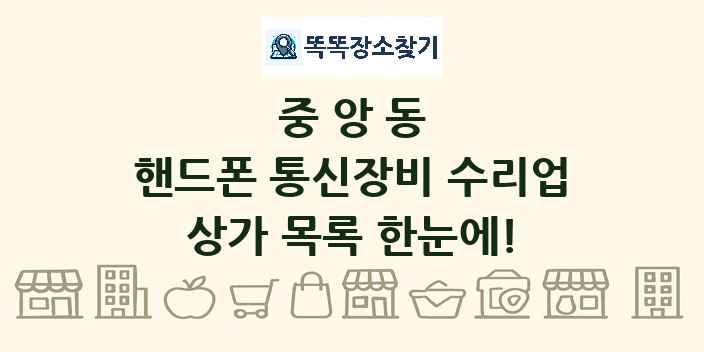 중앙동 핸드폰 통신장비 수리업 상가 목록 및 정보