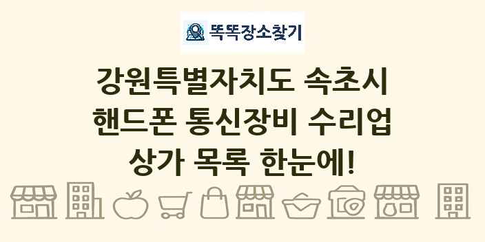 강원특별자치도 속초시 핸드폰 통신장비 수리업 상가 목록 및 정보