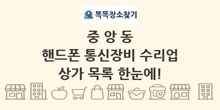 중앙동 핸드폰 통신장비 수리업 상가 목록 및 정보