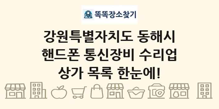 강원특별자치도 동해시 핸드폰 통신장비 수리업 상가 목록 및 정보