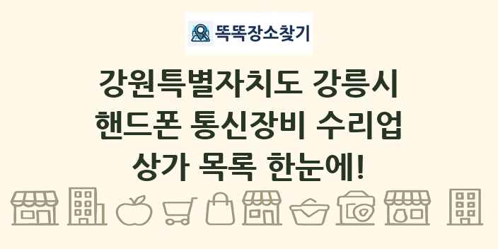 강원특별자치도 강릉시 핸드폰 통신장비 수리업 상가 목록 및 정보