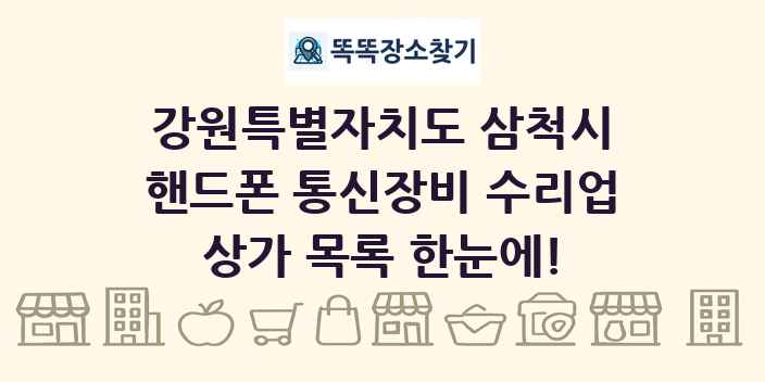 강원특별자치도 삼척시 핸드폰 통신장비 수리업 상가 목록 및 정보