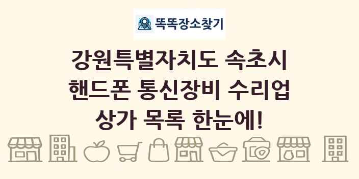 강원특별자치도 속초시 핸드폰 통신장비 수리업 상가 목록 및 정보