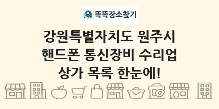 강원특별자치도 원주시 핸드폰 통신장비 수리업 상가 목록 및 정보
