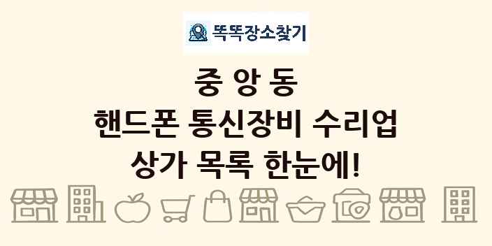 중앙동 핸드폰 통신장비 수리업 상가 목록 및 정보