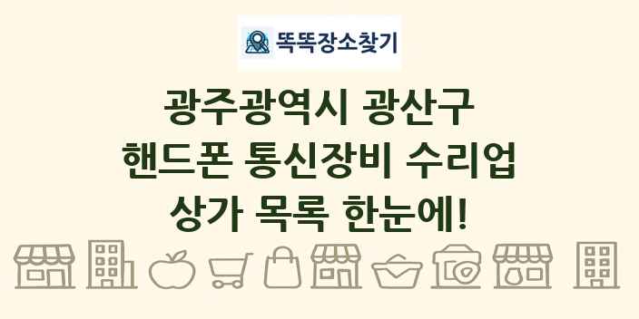 광주광역시 광산구 핸드폰 통신장비 수리업 상가 목록 및 정보