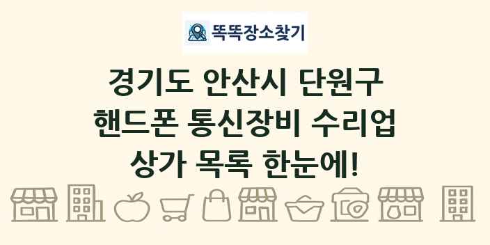 경기도 안산시 단원구 핸드폰 통신장비 수리업 상가 목록 및 정보