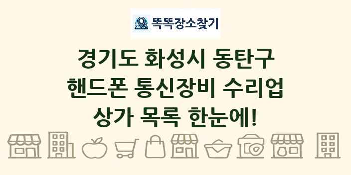 경기도 화성시 동탄구 핸드폰 통신장비 수리업 상가 목록 및 정보