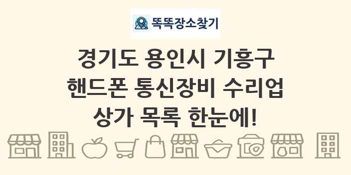 경기도 용인시 기흥구 핸드폰 통신장비 수리업 상가 목록 및 정보