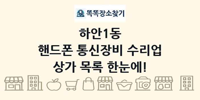 하안1동 핸드폰 통신장비 수리업 상가 목록 및 정보