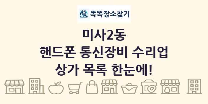 미사2동 핸드폰 통신장비 수리업 상가 목록 및 정보