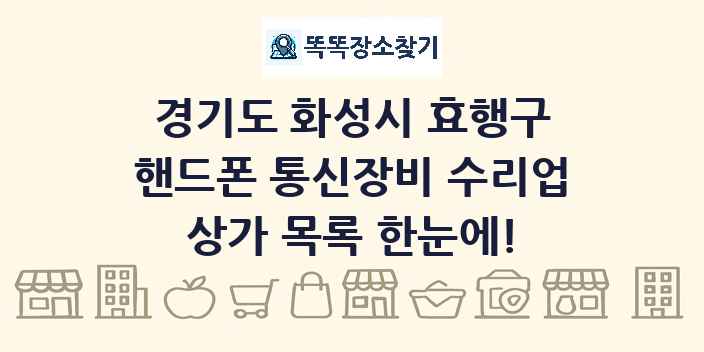 경기도 화성시 효행구 핸드폰 통신장비 수리업 상가 목록 및 정보