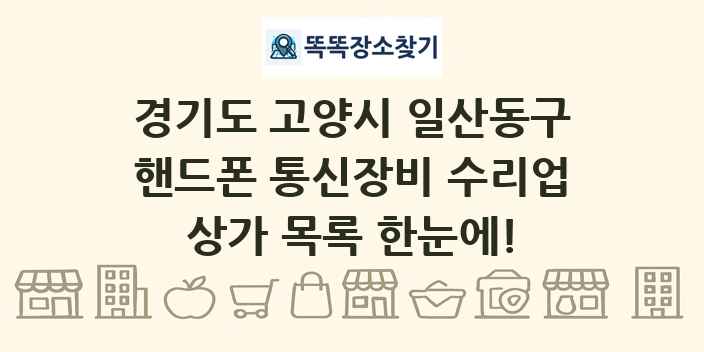 경기도 고양시 일산동구 핸드폰 통신장비 수리업 상가 목록 및 정보