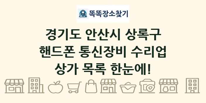 경기도 안산시 상록구 핸드폰 통신장비 수리업 상가 목록 및 정보