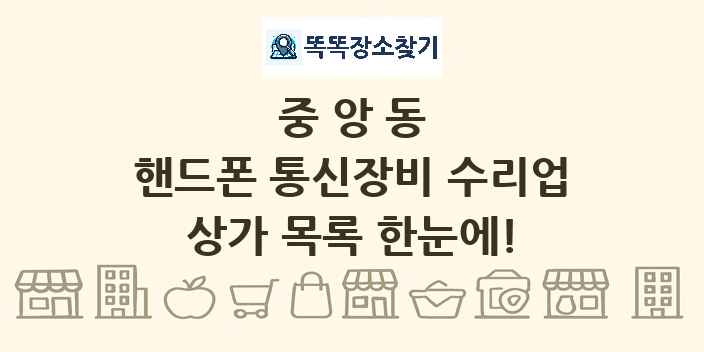 중앙동 핸드폰 통신장비 수리업 상가 목록 및 정보