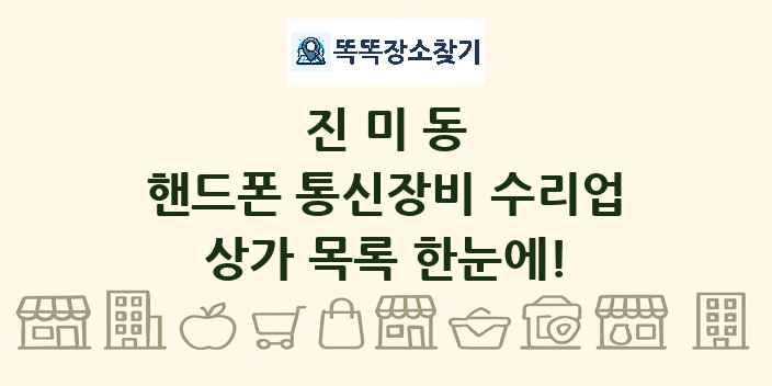 진미동 핸드폰 통신장비 수리업 상가 목록 및 정보