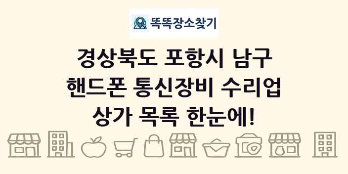 경상북도 포항시 남구 핸드폰 통신장비 수리업 상가 목록 및 정보