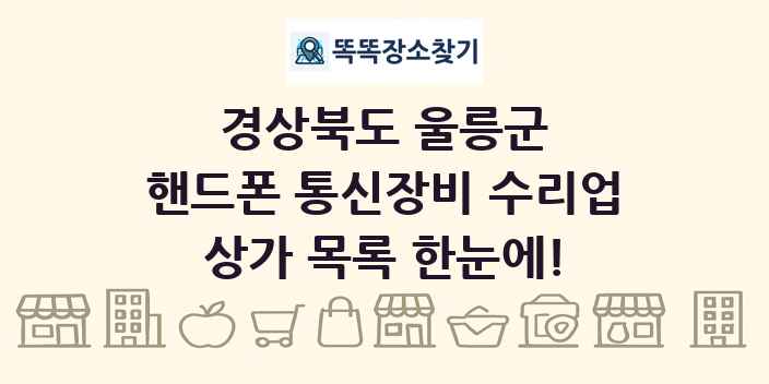경상북도 울릉군 핸드폰 통신장비 수리업 상가 목록 및 정보