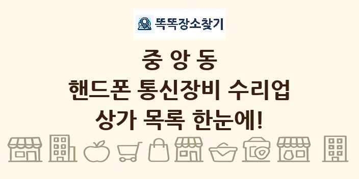 중앙동 핸드폰 통신장비 수리업 상가 목록 및 정보