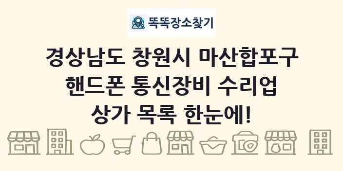 경상남도 창원시 마산합포구 핸드폰 통신장비 수리업 상가 목록 및 정보