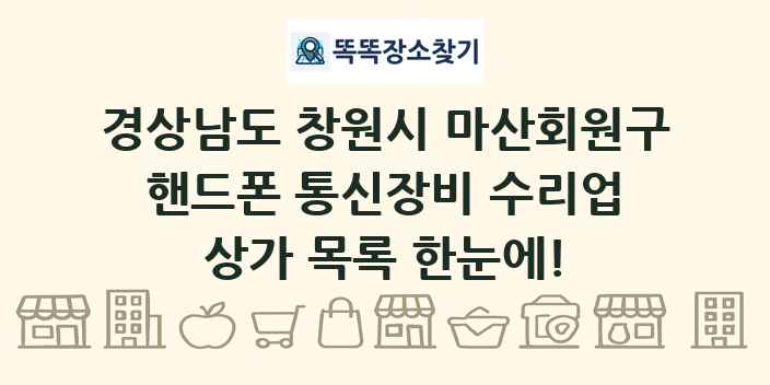 경상남도 창원시 마산회원구 핸드폰 통신장비 수리업 상가 목록 및 정보