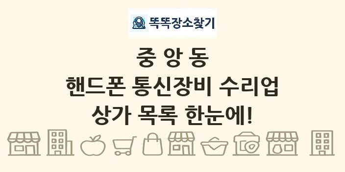 중앙동 핸드폰 통신장비 수리업 상가 목록 및 정보