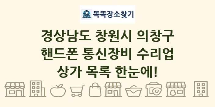 경상남도 창원시 의창구 핸드폰 통신장비 수리업 상가 목록 및 정보