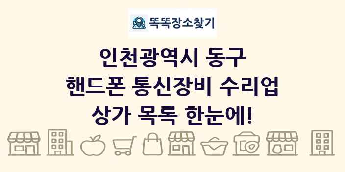 인천광역시 동구 핸드폰 통신장비 수리업 상가 목록 및 정보