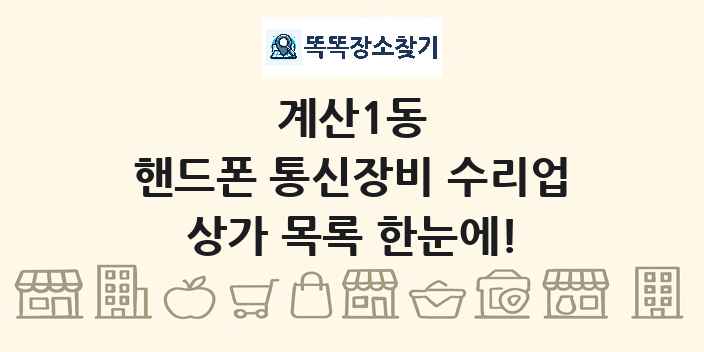 계산1동 핸드폰 통신장비 수리업 상가 목록 및 정보