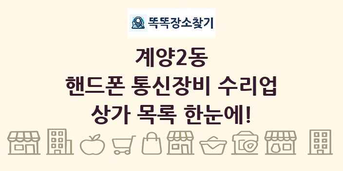 계양2동 핸드폰 통신장비 수리업 상가 목록 및 정보