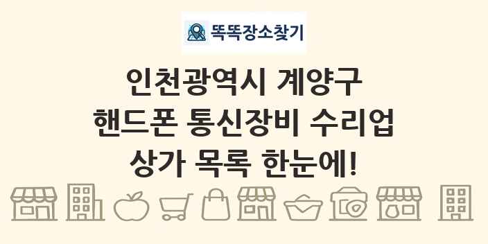 인천광역시 계양구 핸드폰 통신장비 수리업 상가 목록 및 정보