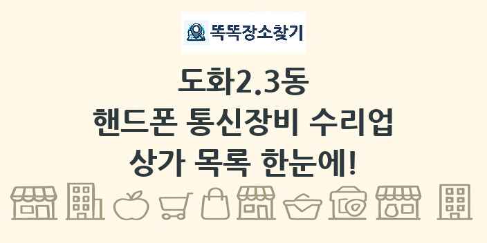 도화2.3동 핸드폰 통신장비 수리업 상가 목록 및 정보